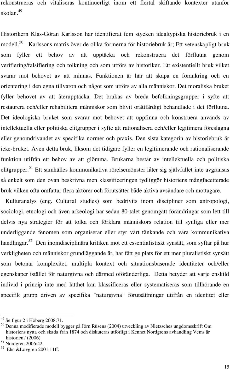 och som utförs av historiker. Ett existentiellt bruk vilket svarar mot behovet av att minnas.