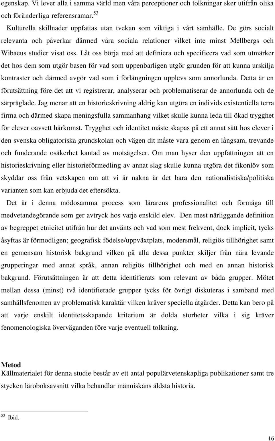 De görs socialt relevanta och påverkar därmed våra sociala relationer vilket inte minst Mellbergs och Wibaeus studier visat oss.