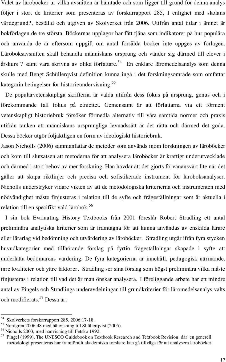 Böckernas upplagor har fått tjäna som indikatorer på hur populära och använda de är eftersom uppgift om antal försålda böcker inte uppges av förlagen.