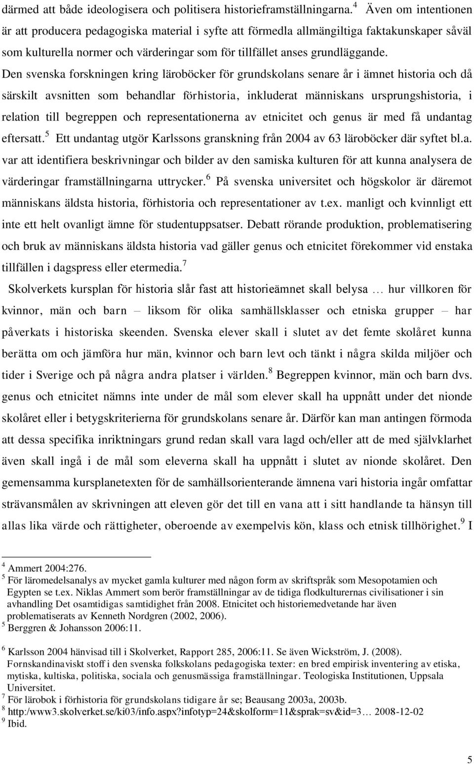 Den svenska forskningen kring läroböcker för grundskolans senare år i ämnet historia och då särskilt avsnitten som behandlar förhistoria, inkluderat människans ursprungshistoria, i relation till