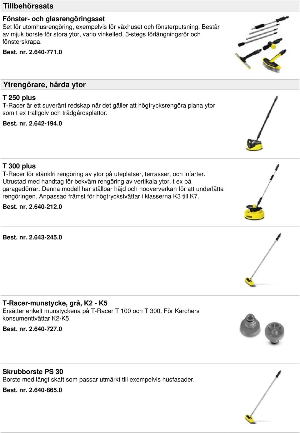 0 Ytrengörare, hårda ytor T 250 plus T-Racer är ett suveränt redskap när det gäller att högtrycksrengöra plana ytor som t ex trallgolv och trädgårdsplattor. Best. nr. 2.642-194.