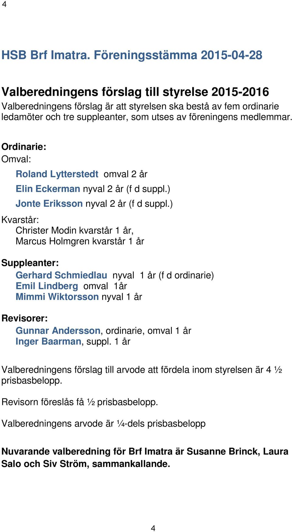 medlemmar. Ordinarie: Omval: Roland Lytterstedt omval 2 år Elin Eckerman nyval 2 år (f d suppl.) Jonte Eriksson nyval 2 år (f d suppl.