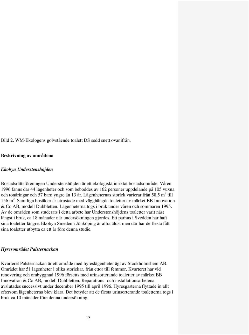 Samtliga bostäder är utrustade med vägghängda toaletter av märket BB Innovation & Co AB, modell Dubbletten. Lägenheterna togs i bruk under våren och sommaren 1995.