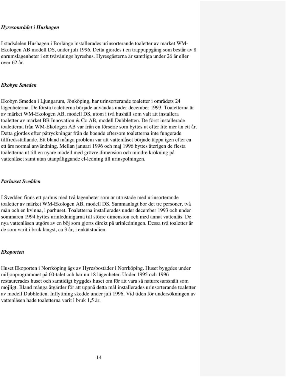 Ekobyn Smeden Ekobyn Smeden i Ljungarum, Jönköping, har urinsorterande toaletter i områdets 24 lägenheterna. De första toaletterna började användas under december 1993.