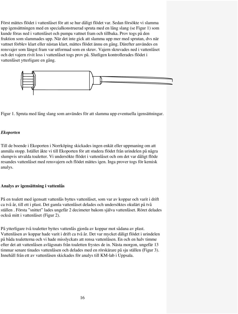 Prov togs på den fraktion som slammades upp. När det inte gick att slamma upp mer med sprutan, dvs när vattnet förblev klart eller nästan klart, mättes flödet ännu en gång.