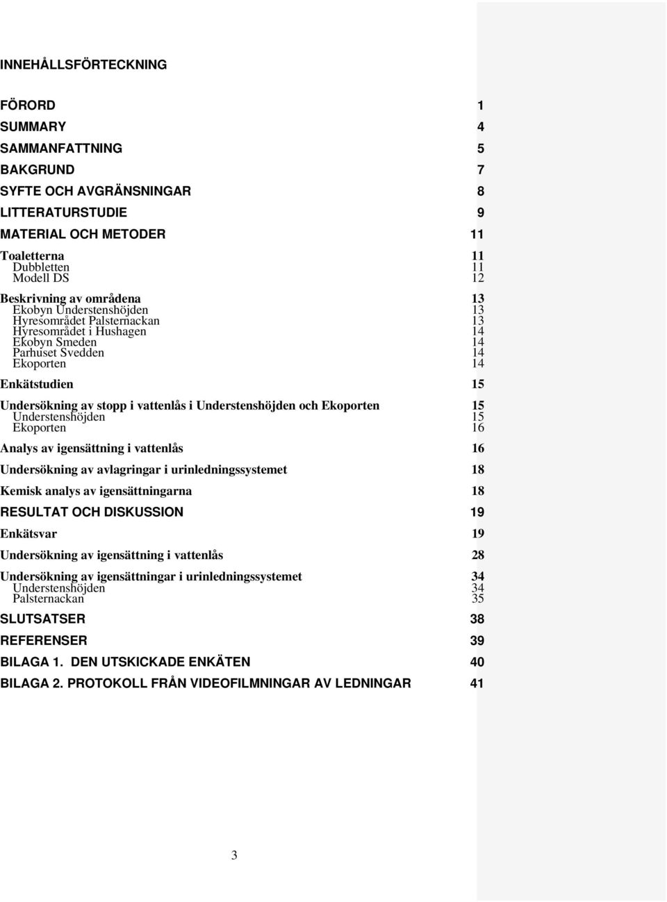 Understenshöjden och Ekoporten 15 Understenshöjden 15 Ekoporten 16 Analys av igensättning i vattenlås 16 Undersökning av avlagringar i urinledningssystemet 18 Kemisk analys av igensättningarna 18