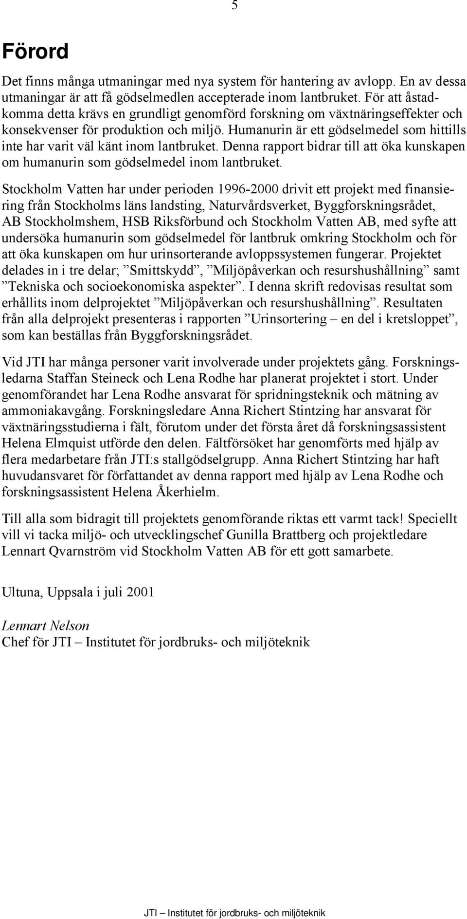 Humanurin är ett gödselmedel som hittills inte har varit väl känt inom lantbruket. Denna rapport bidrar till att öka kunskapen om humanurin som gödselmedel inom lantbruket.