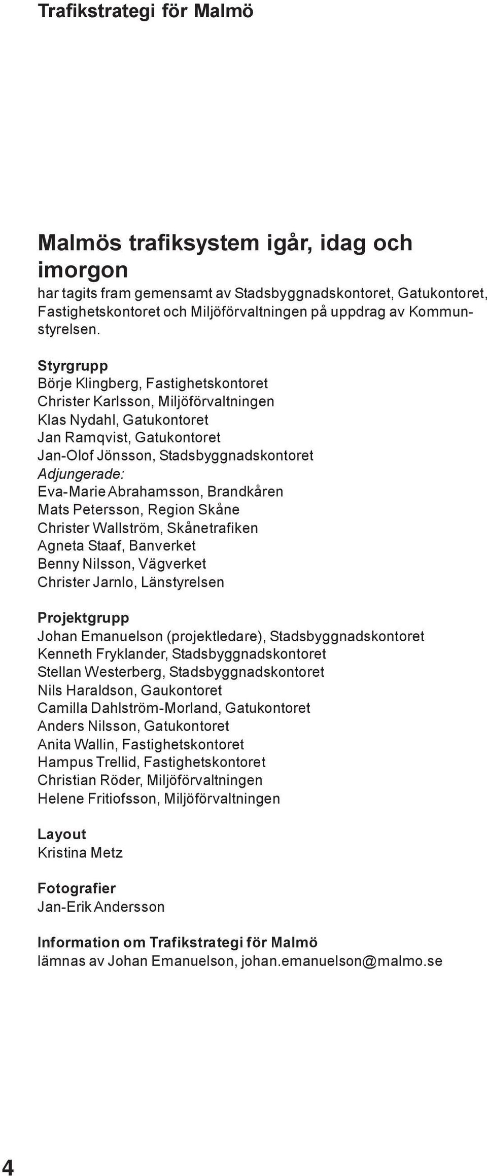 Styrgrupp Börje Klingberg, Fastighetskontoret Christer Karlsson, Miljöförvaltningen Klas Nydahl, Gatukontoret Jan Ramqvist, Gatukontoret Jan-Olof Jönsson, Stadsbyggnadskontoret Adjungerade: Eva-Marie