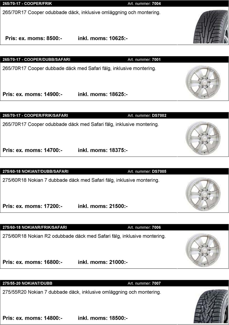 nummer: DS7002 265/70R17 Cooper odubbade däck med Safari fälg, inklusive montering. Pris: ex. moms: 14700:- inkl. moms: 18375:- 275/60-18 NOKIAN7/DUBB/SAFARI Art.