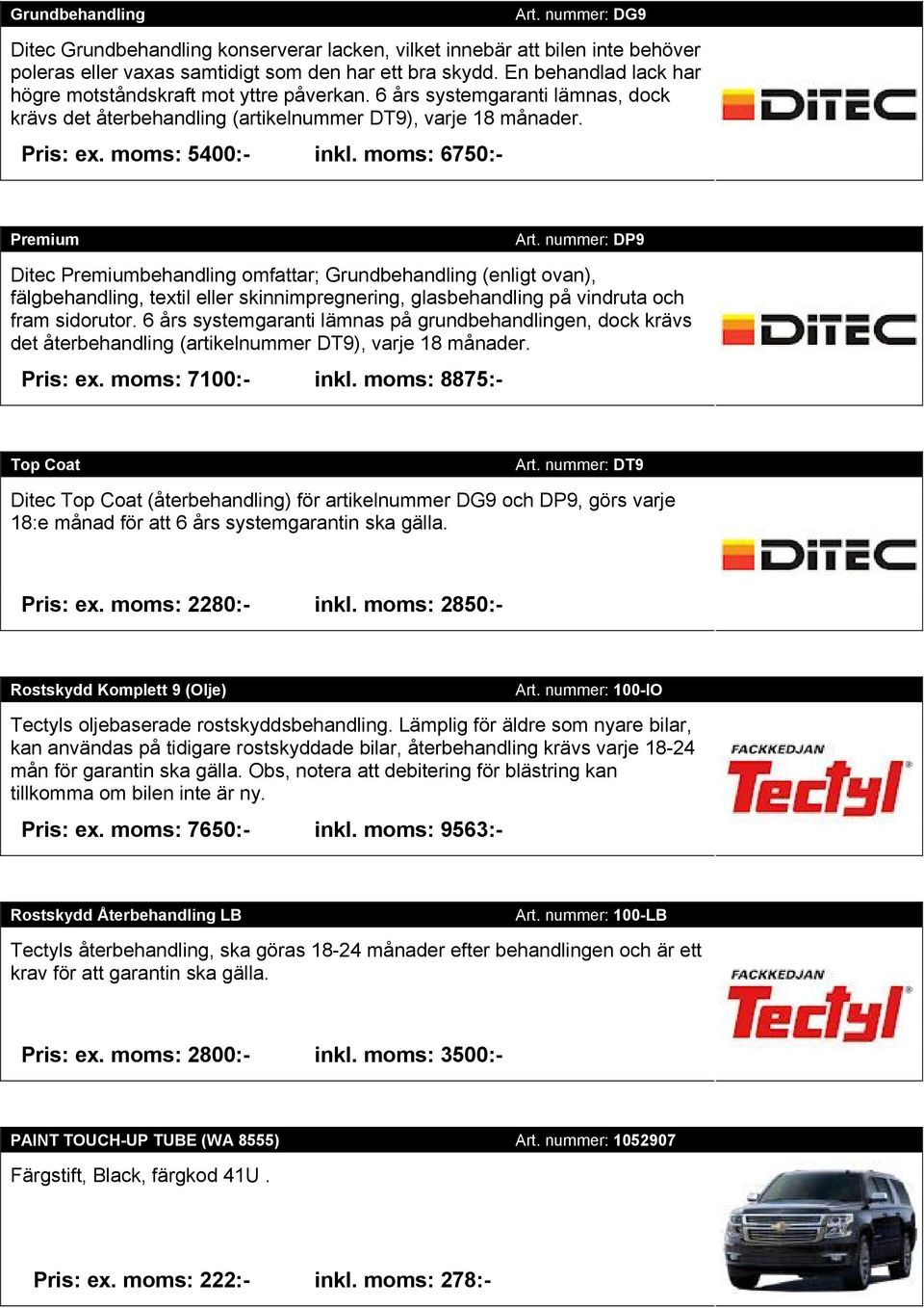 moms: 6750:- Premium Art. nummer: DP9 Ditec Premiumbehandling omfattar; Grundbehandling (enligt ovan), fälgbehandling, textil eller skinnimpregnering, glasbehandling på vindruta och fram sidorutor.