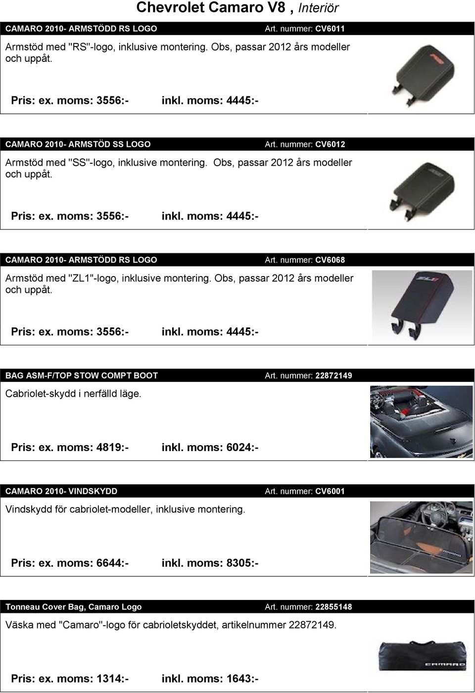 moms: 4445:- CAMARO 2010- ARMSTÖDD RS LOGO Art. nummer: CV6068 Armstöd med ''ZL1''-logo, inklusive montering. Obs, passar 2012 års modeller och uppåt. Pris: ex. moms: 3556:- inkl.