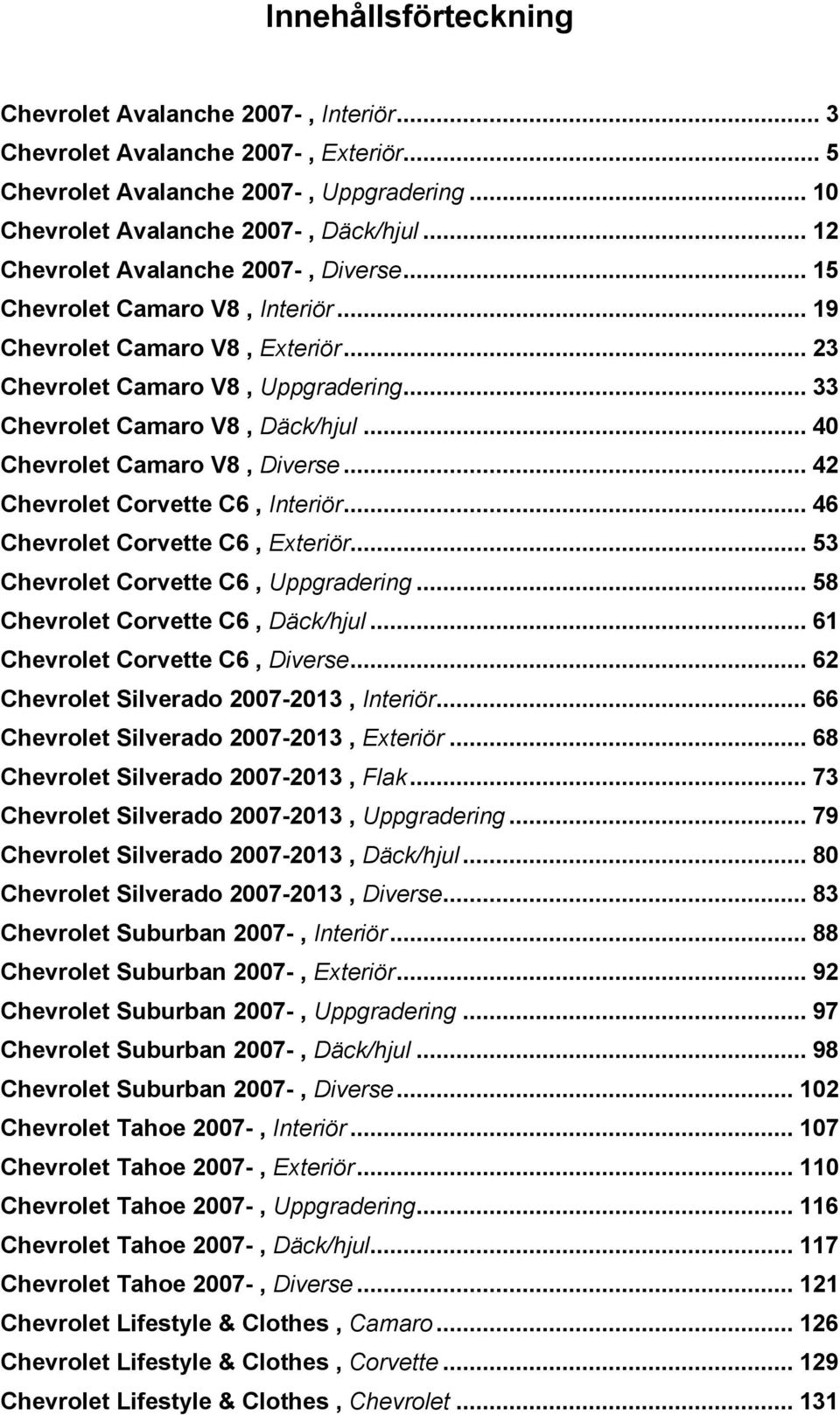 .. 40 Chevrolet Camaro V8, Diverse... 42 Chevrolet Corvette C6, Interiör... 46 Chevrolet Corvette C6, Exteriör... 53 Chevrolet Corvette C6, Uppgradering... 58 Chevrolet Corvette C6, Däck/hjul.