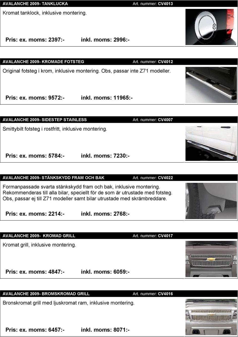 moms: 11965:- AVALANCHE 2009- SIDESTEP STAINLESS Smittybilt fotsteg i rostfritt, inklusive montering. Art. nummer: CV4007 Pris: ex. moms: 5784:- inkl.