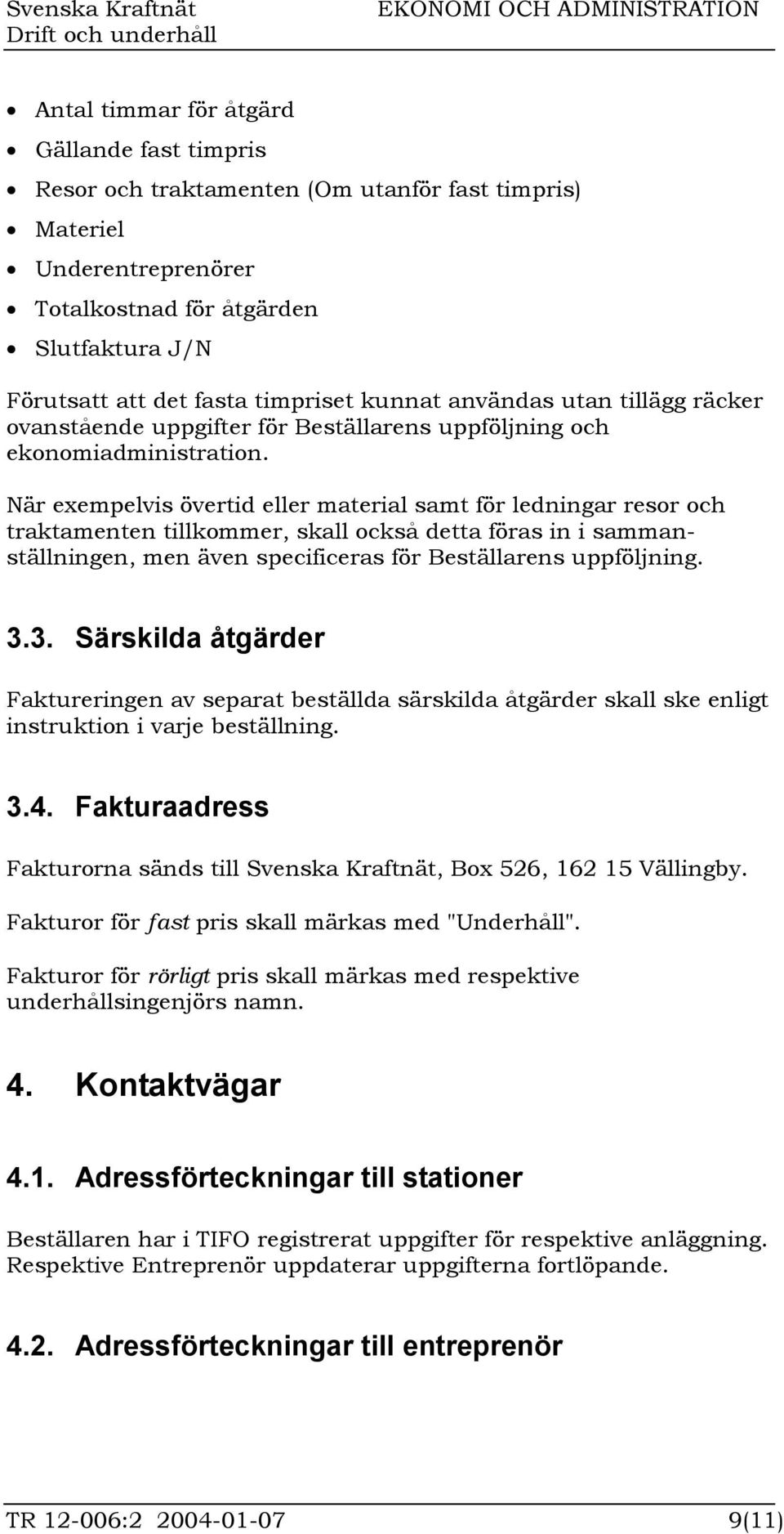 När exempelvis övertid eller material samt för ledningar resor och traktamenten tillkommer, skall också detta föras in i sammanställningen, men även specificeras för Beställarens uppföljning. 3.