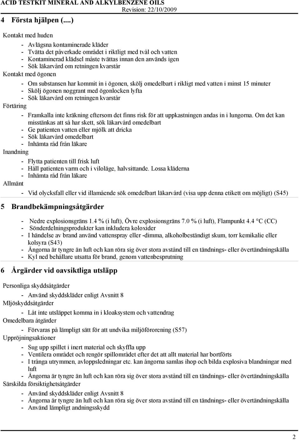 retningen kvarstår Kontakt med ögonen - Om substansen har kommit in i ögonen, skölj omedelbart i rikligt med vatten i minst 15 minuter - Skölj ögonen noggrant med ögonlocken lyfta - Sök läkarvård om