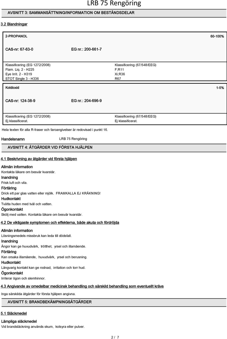 Klassificering (67/548/EEG) Ej klassificerat. Hela texten för alla R-fraser och faroangivelser är redovisad i punkt 16. Handelsnamn AVSNITT 4: ÅTGÄRDER VID FÖRSTA HJÄLPEN 4.