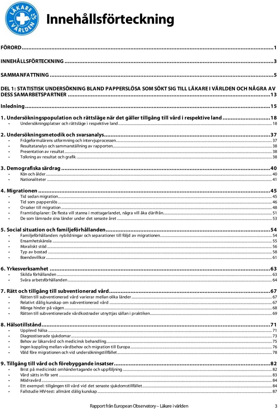 Undersökningsmetodik och svarsanalys...37 Frågeformulärens utformning och intervjuprocessen... 37 Resultatanalys och sammanställning av rapporten... 38 Presentation av resultat.