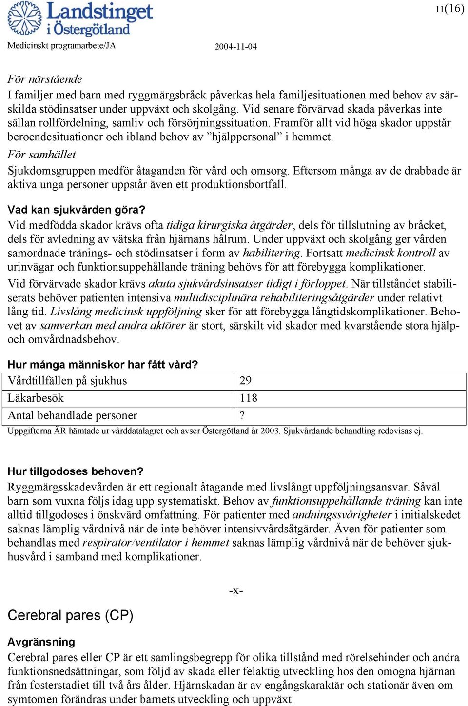 Sjukdomsgruppen medför åtaganden för vård och omsorg. Eftersom många av de drabbade är aktiva unga personer uppstår även ett produktionsbortfall.