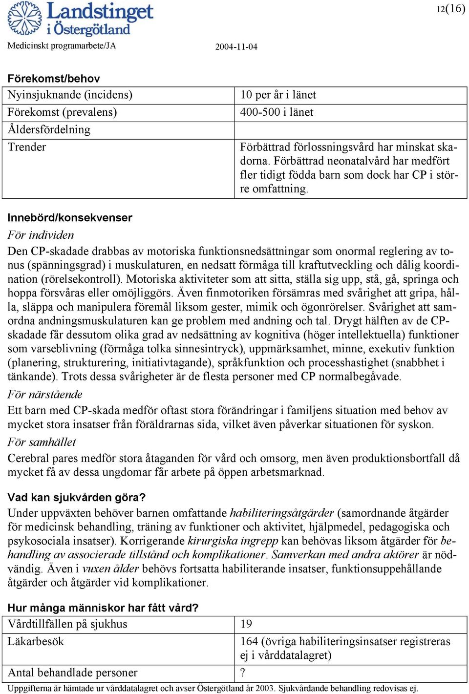 Innebörd/konsekvenser För individen Den CP-skadade drabbas av motoriska funktionsnedsättningar som onormal reglering av tonus (spänningsgrad) i muskulaturen, en nedsatt förmåga till kraftutveckling