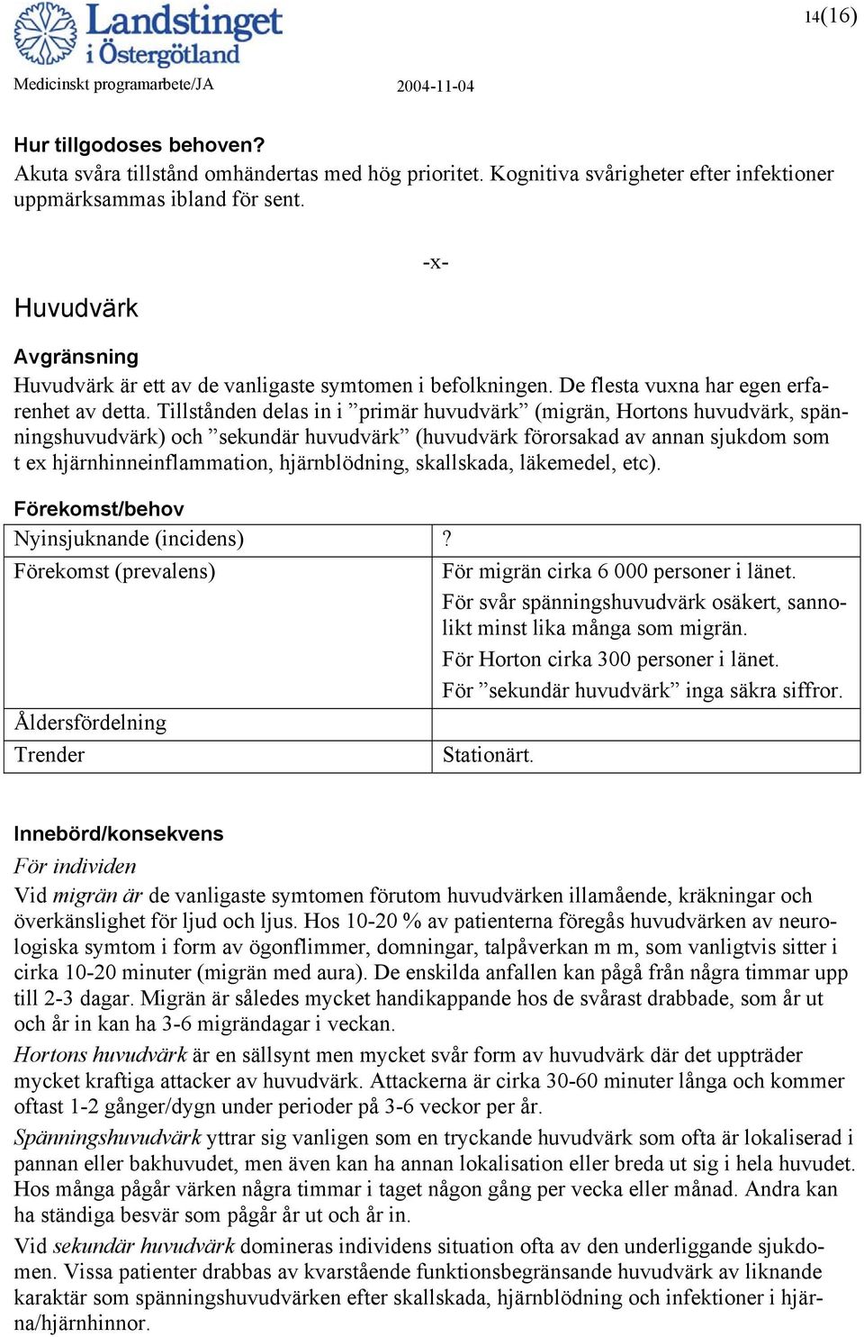 Tillstånden delas in i primär huvudvärk (migrän, Hortons huvudvärk, spänningshuvudvärk) och sekundär huvudvärk (huvudvärk förorsakad av annan sjukdom som t ex hjärnhinneinflammation, hjärnblödning,