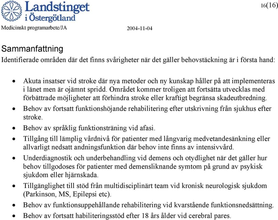 Behov av fortsatt funktionshöjande rehabilitering efter utskrivning från sjukhus efter stroke. Behov av språklig funktionsträning vid afasi.