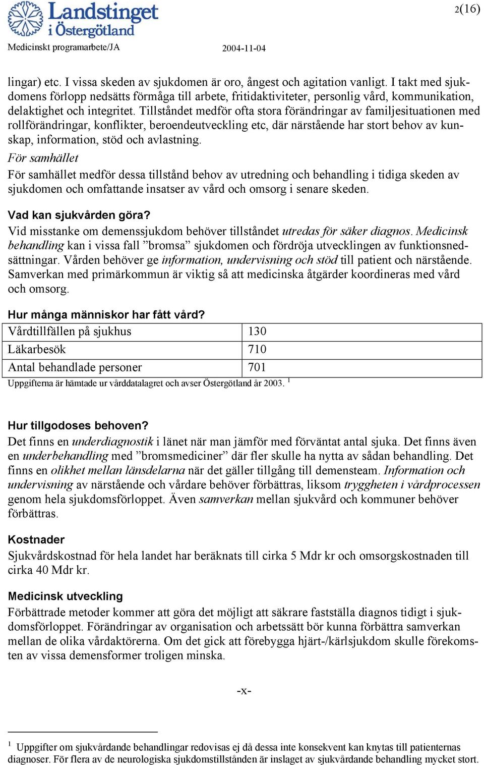 Tillståndet medför ofta stora förändringar av familjesituationen med rollförändringar, konflikter, beroendeutveckling etc, där närstående har stort behov av kunskap, information, stöd och avlastning.