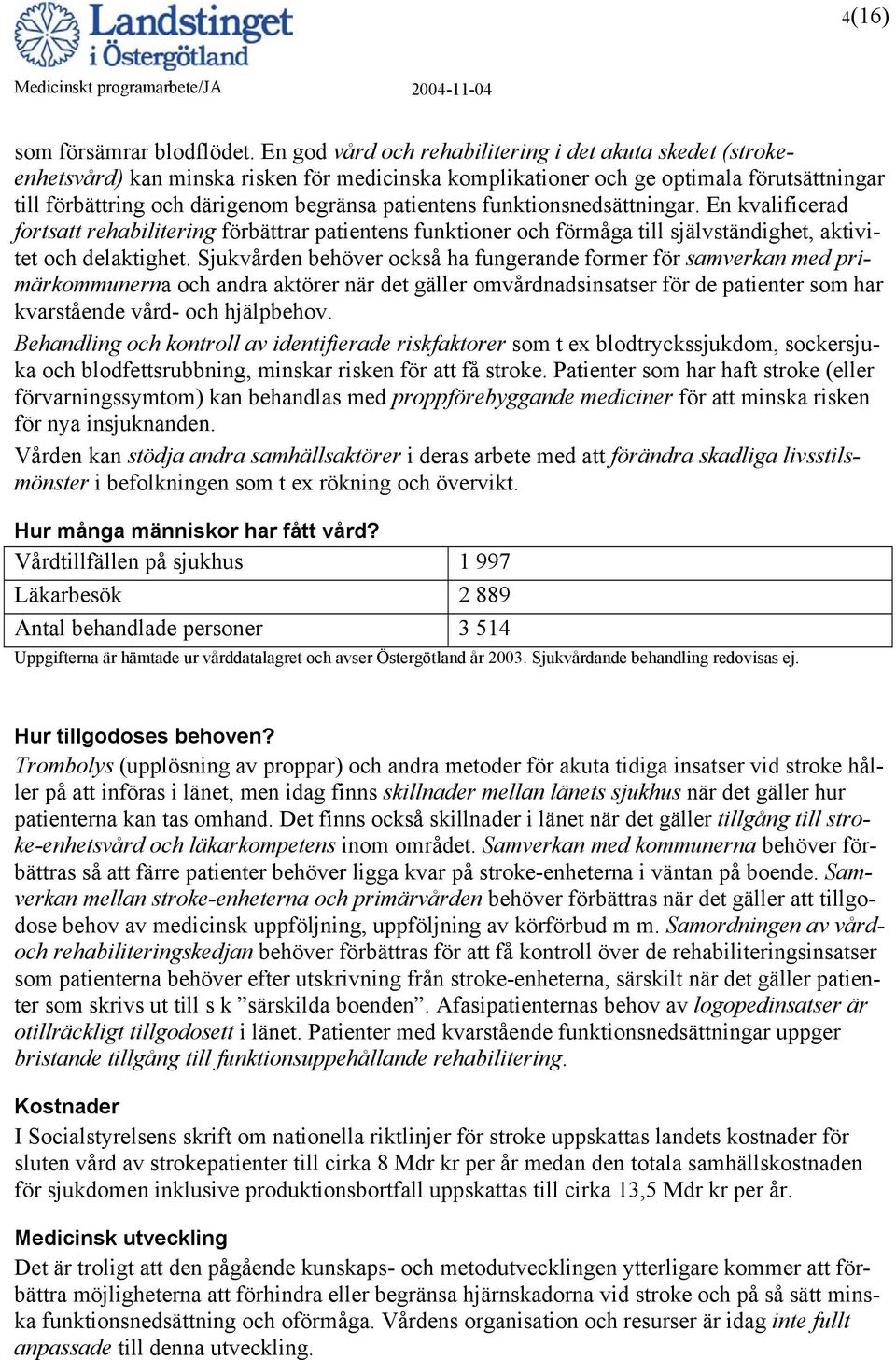 funktionsnedsättningar. En kvalificerad fortsatt rehabilitering förbättrar patientens funktioner och förmåga till självständighet, aktivitet och delaktighet.