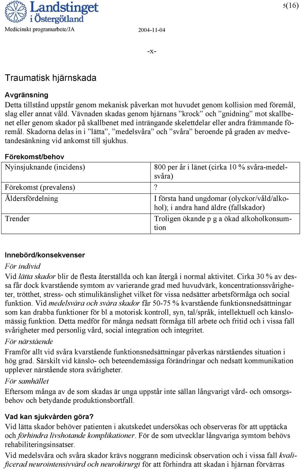 Skadorna delas in i lätta, medelsvåra och svåra beroende på graden av medvetandesänkning vid ankomst till sjukhus. 800 per år i länet (cirka 10 % svåra-medelsvåra) Förekomst (prevalens)?