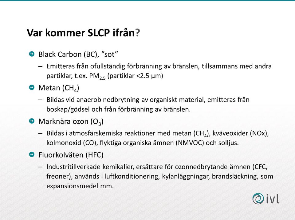 Marknära ozon (O 3 ) Bildas i atmosfärskemiska reaktioner med metan (CH 4 ), kväveoxider (NOx), kolmonoxid (CO), flyktiga organiska ämnen (NMVOC) och solljus.