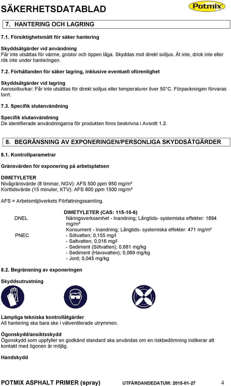 Förhållanden för säker lagring, inklusive eventuell oförenlighet Skyddsåtgärder vid lagring Aerosolburkar: Får inte utsättas för direkt solljus eller temperaturer över 50 C.