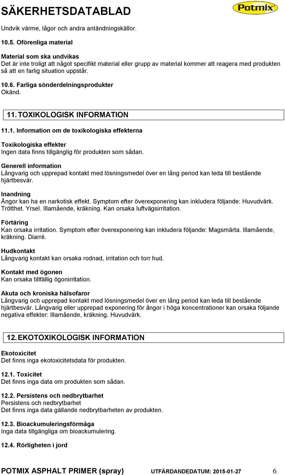 Farliga sönderdelningsprodukter Okänd. 11. TOXIKOLOGISK INFORMATION 11.1. Information om de toxikologiska effekterna Toxikologiska effekter Ingen data finns tillgänglig för produkten som sådan.