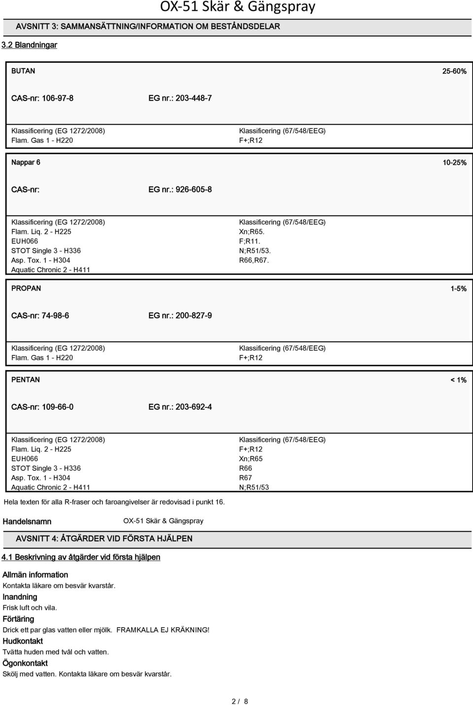 1 - H304 Aquatic Chronic 2 - H411 Klassificering (67/548/EEG) Xn;R65. F;R11. N;R51/53. R66,R67. PROPAN 1-5% CAS-nr: 74-98-6 EG nr.: 200-827-9 Klassificering (EG 1272/2008) Flam.