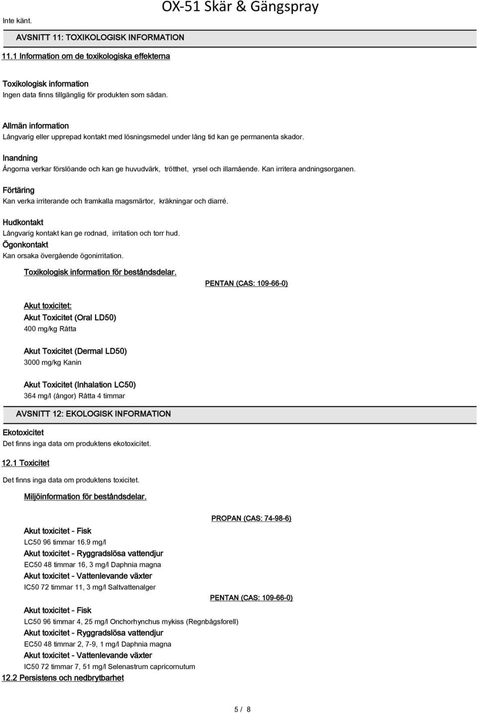 Kan irritera andningsorganen. Förtäring Kan verka irriterande och framkalla magsmärtor, kräkningar och diarré. Hudkontakt Långvarig kontakt kan ge rodnad, irritation och torr hud.