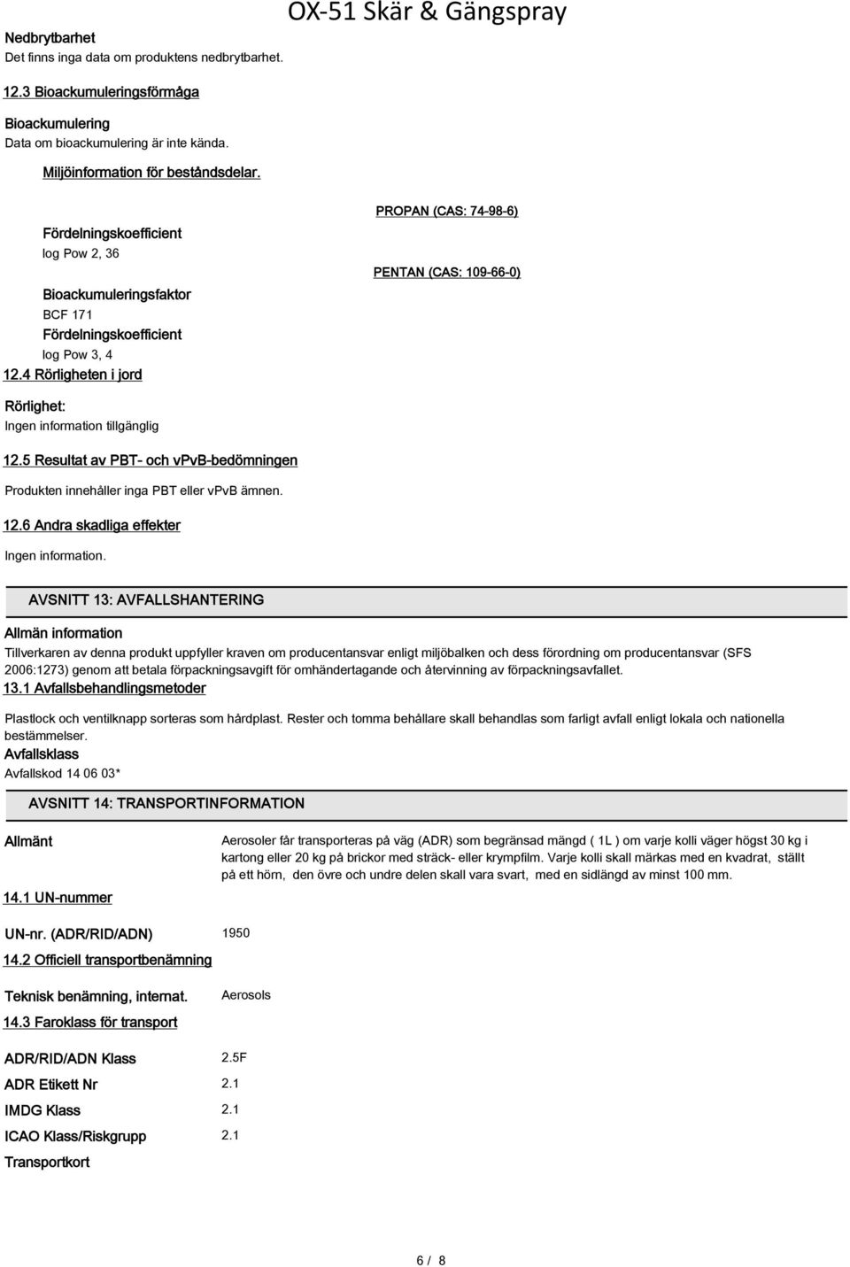 4 Rörligheten i jord PROPAN (CAS: 74-98-6) PENTAN (CAS: 109-66-0) Rörlighet: Ingen information tillgänglig 12.5 Resultat av PBT- och vpvb-bedömningen Produkten innehåller inga PBT eller vpvb ämnen.