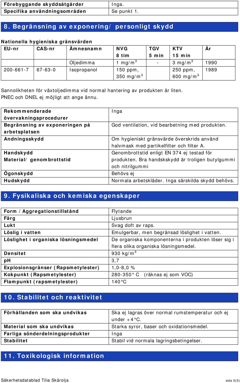 ppm, 350 mg/m 3 250 ppm, 600 mg/m 3 1989 År Sannolikheten för växtoljedimma vid normal hantering av produkten är liten. PNEC och DNEL ej möjligt att ange ännu.