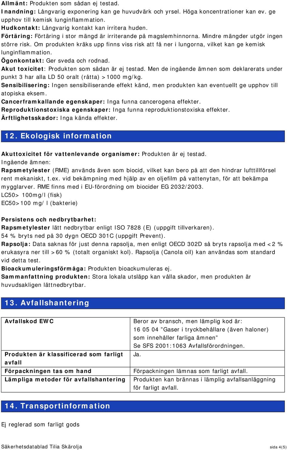 Om produkten kräks upp finns viss risk att få ner i lungorna, vilket kan ge kemisk lunginflammation. Ögonkontakt: Ger sveda och rodnad. Akut toxicitet: Produkten som sådan är ej testad.