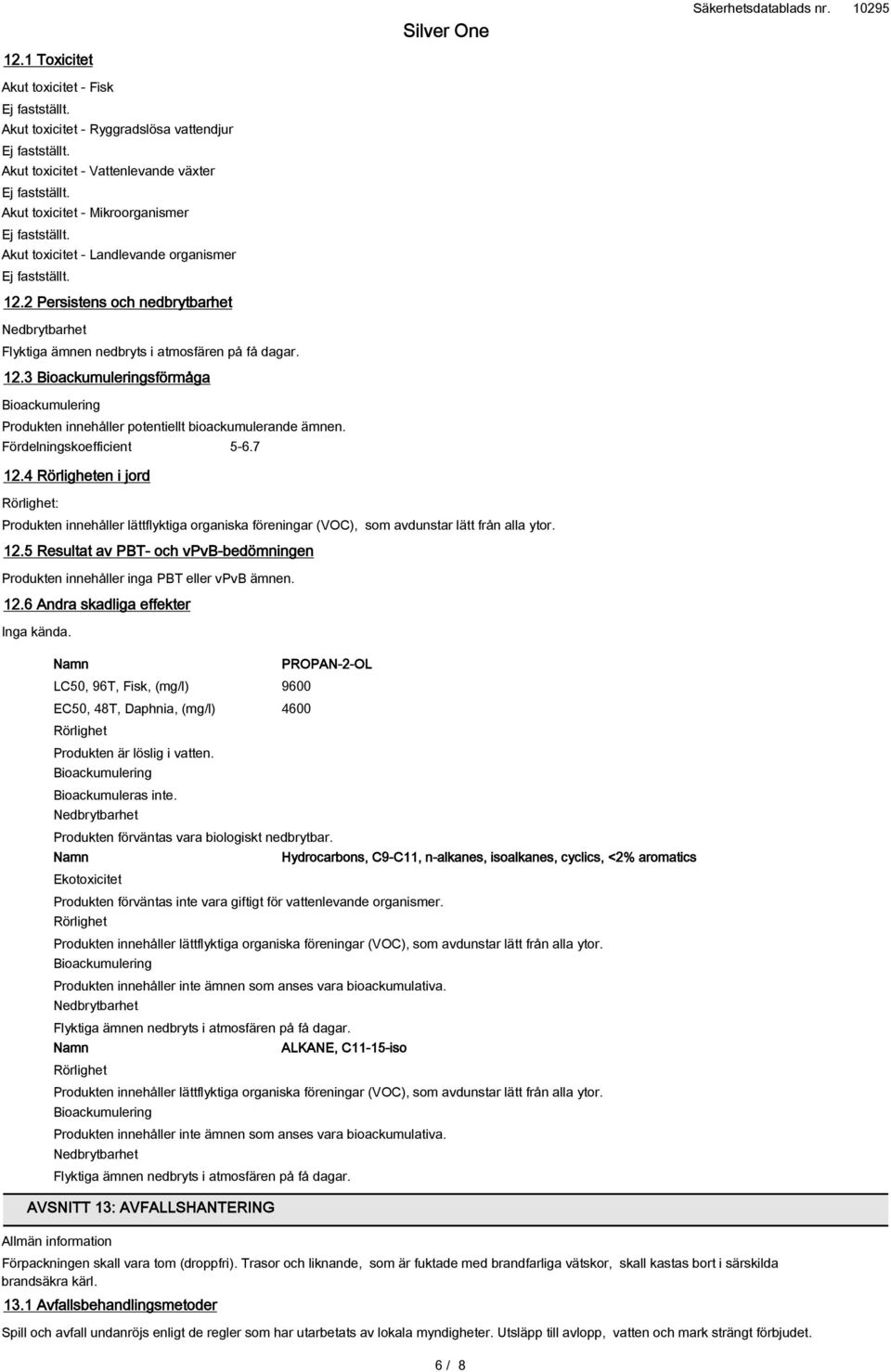 Fördelningskoefficient 5-6.7 12.4 Rörligheten i jord Rörlighet: Produkten innehåller lättflyktiga organiska föreningar (VOC), som avdunstar lätt från alla ytor. 12.5 Resultat av PBT- och vpvb-bedömningen Produkten innehåller inga PBT eller vpvb ämnen.