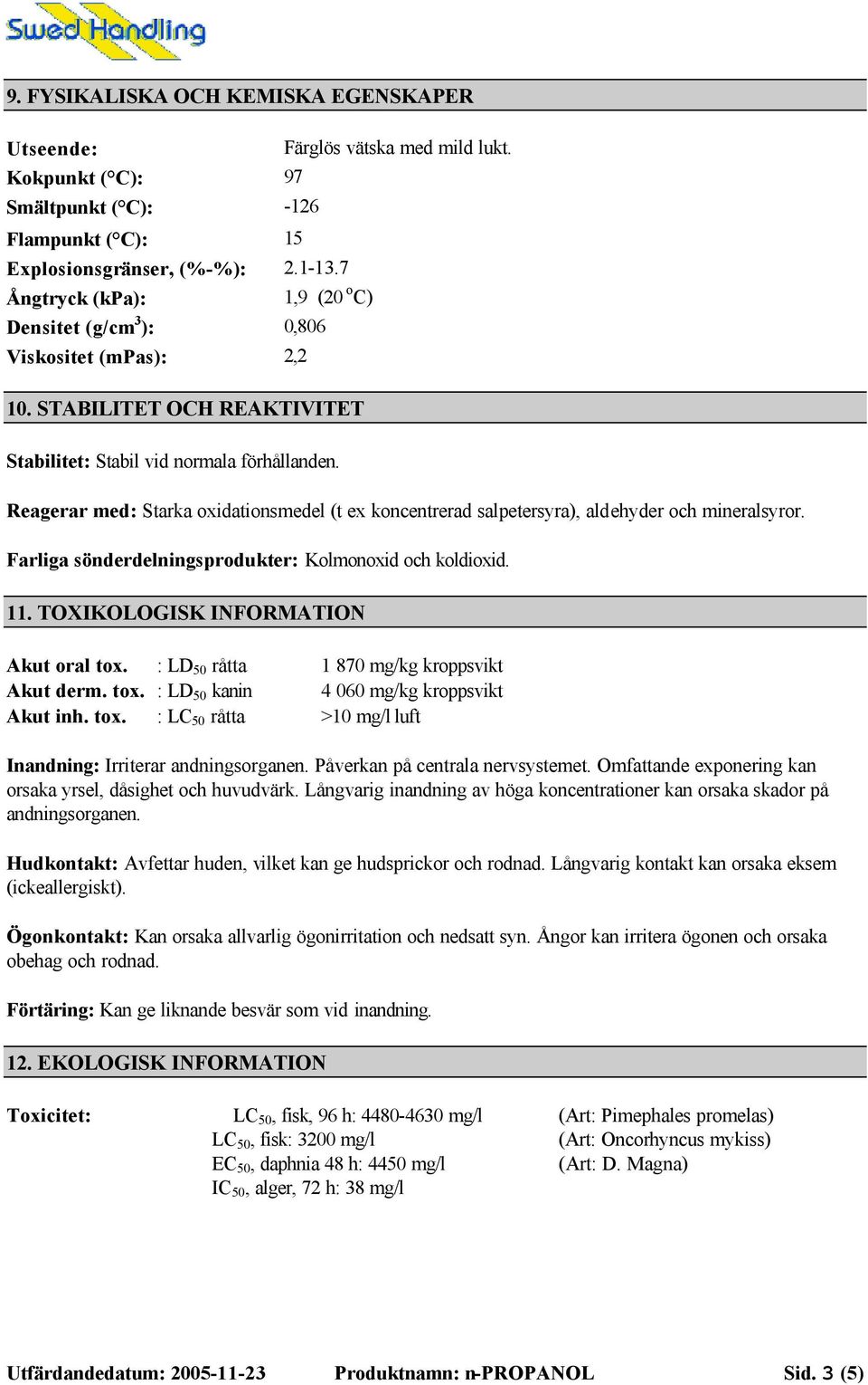 Reagerar med: Starka oxidationsmedel (t ex koncentrerad salpetersyra), aldehyder och mineralsyror. Farliga sönderdelningsprodukter: Kolmonoxid och koldioxid. 11.