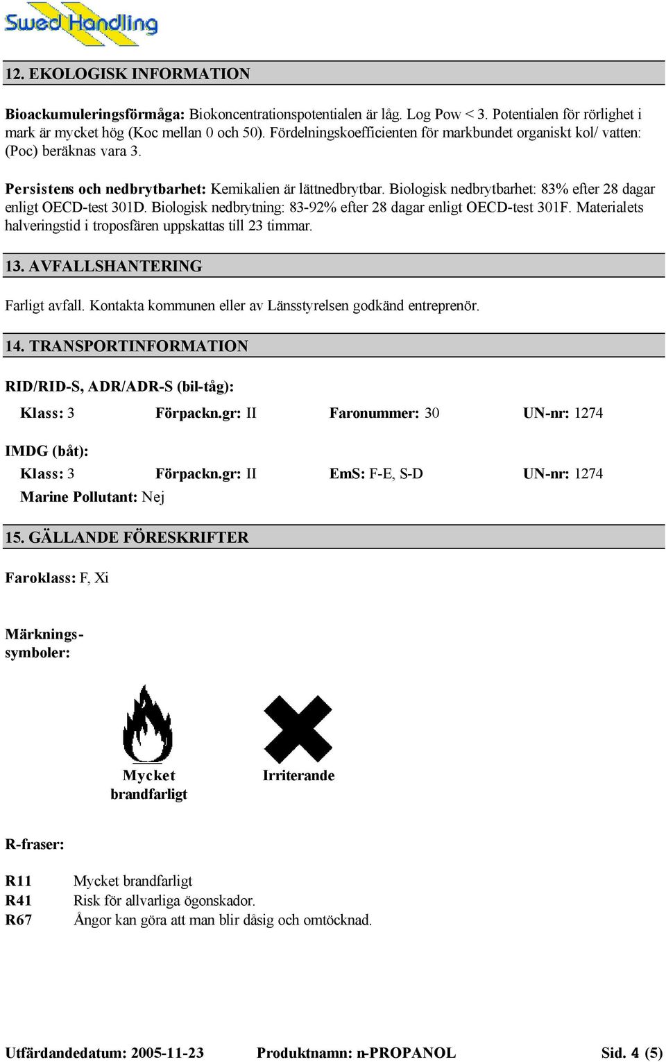 Biologisk nedbrytbarhet: 83% efter 28 dagar enligt OECD-test 301D. Biologisk nedbrytning: 83-92% efter 28 dagar enligt OECD-test 301F.