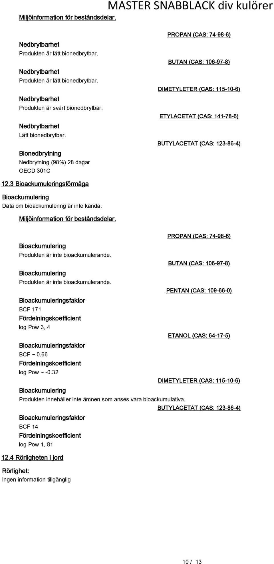 Bionedbrytning Nedbrytning (98%) 28 dagar OECD 301C PROPAN (CAS: 74-98-6) BUTAN (CAS: 106-97-8) DIMETYLETER (CAS: 115-10-6) ETYLACETAT (CAS: 141-78-6) BUTYLACETAT (CAS: 123-86-4) 12.