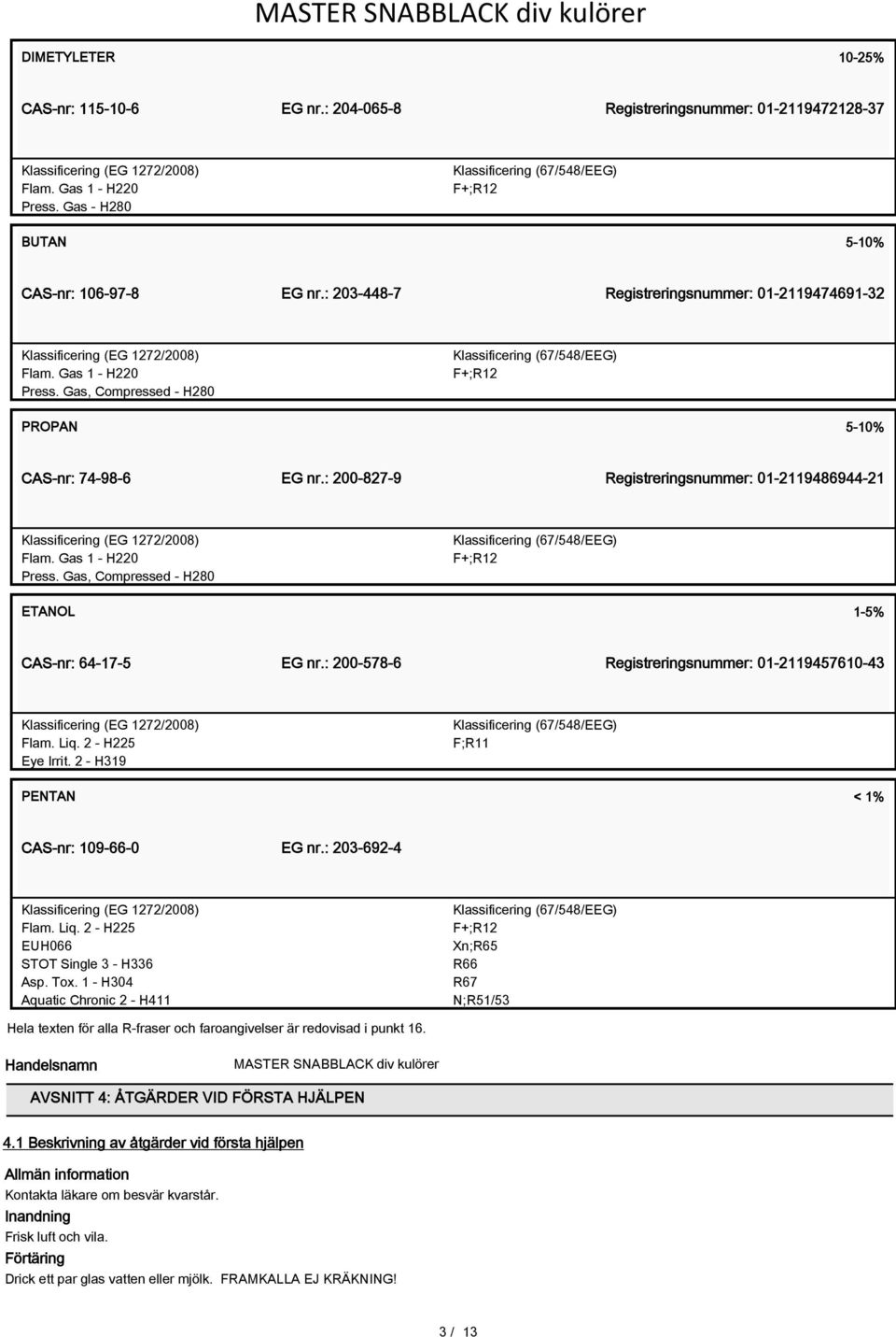 Gas 1 - H220 Press. Gas, Compressed - H280 F+;R12 ETANOL 1-5% CAS-nr: 64-17-5 EG nr.: 200-578-6 Registreringsnummer: 01-2119457610-43 Flam. Liq. 2 - H225 Eye Irrit.