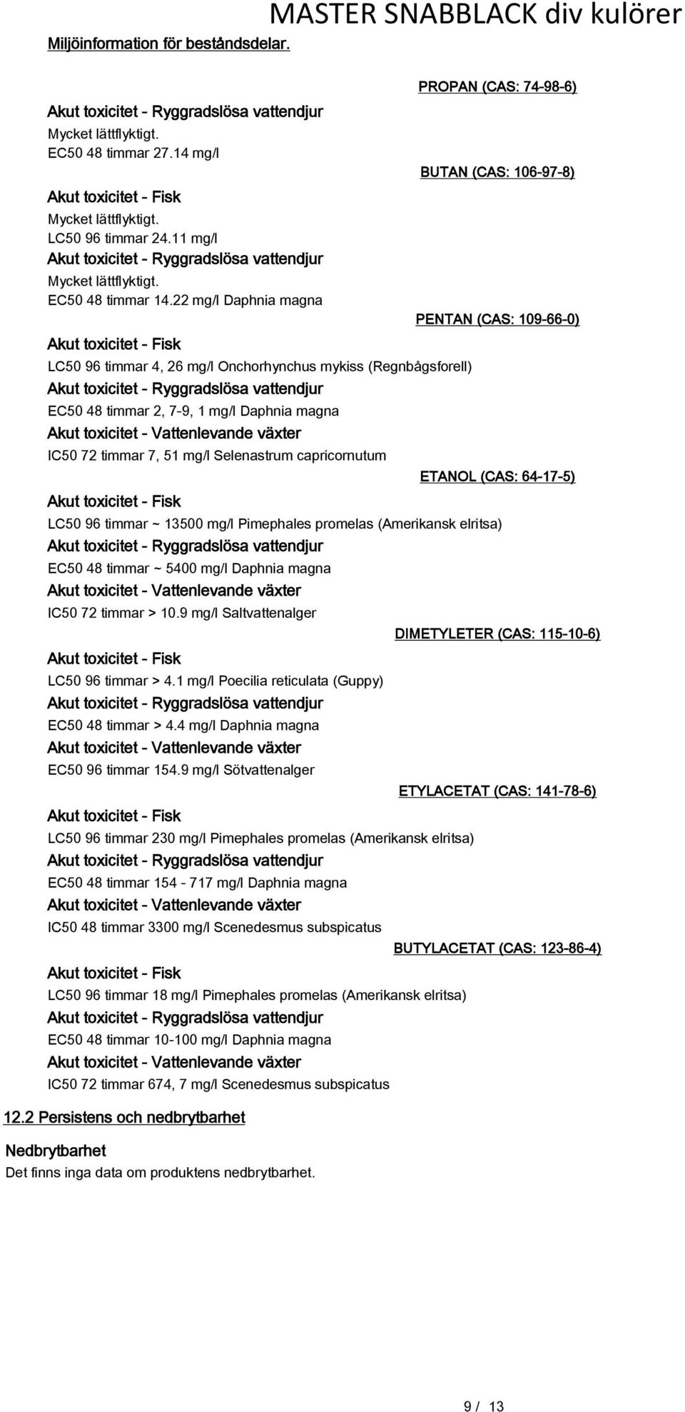 timmar 7, 51 mg/l Selenastrum capricornutum Akut toxicitet - Fisk PROPAN (CAS: 74-98-6) BUTAN (CAS: 106-97-8) PENTAN (CAS: 109-66-0) ETANOL (CAS: 64-17-5) LC50 96 timmar ~ 13500 mg/l Pimephales