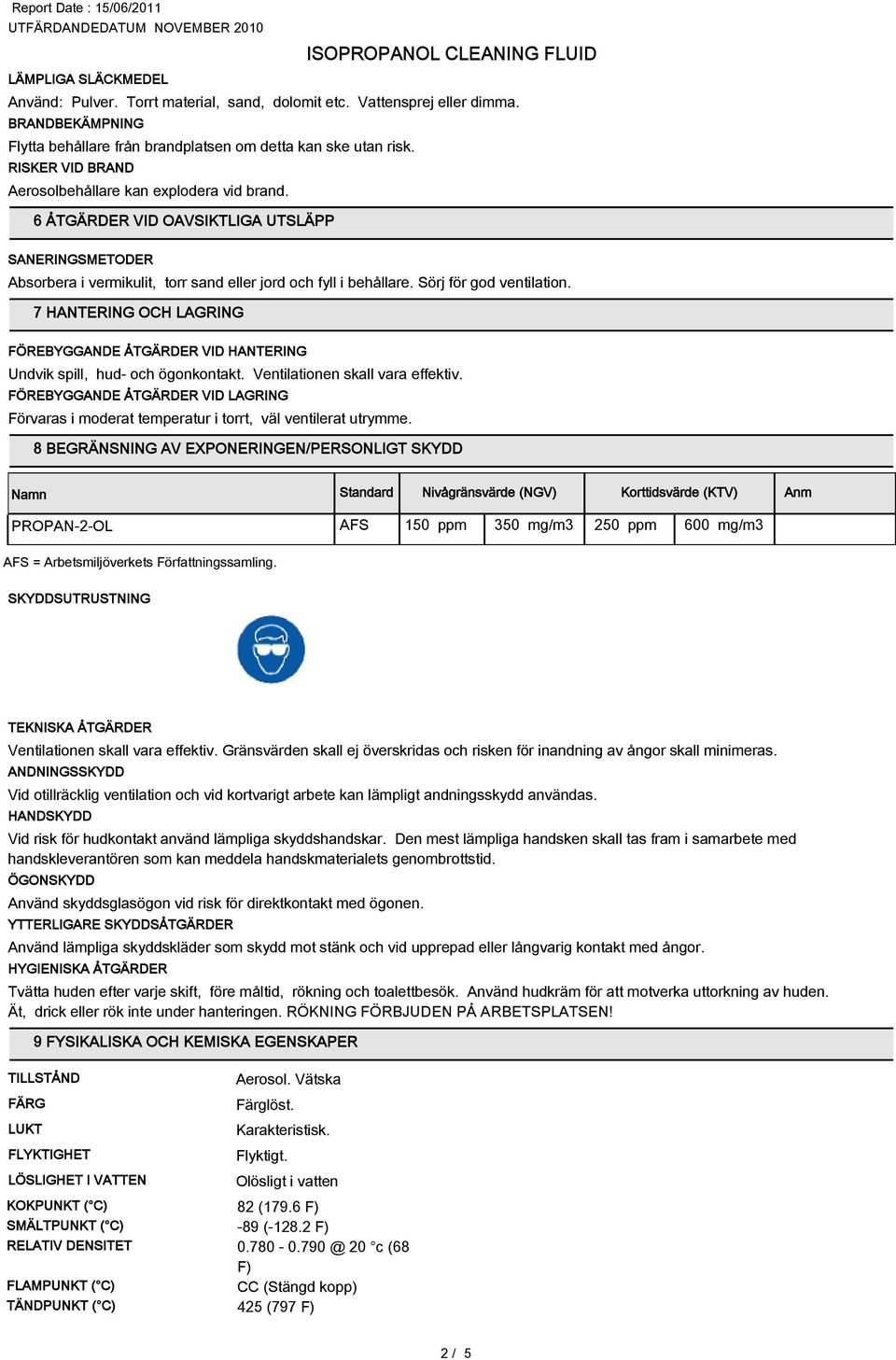 Sörj för god ventilation. 7 HANTERING OCH LAGRING FÖREBYGGANDE ÅTGÄRDER VID HANTERING Undvik spill, hud- och ögonkontakt. Ventilationen skall vara effektiv.