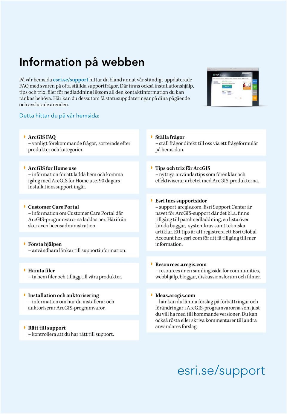 Här kan du dessutom få statusuppdateringar på dina pågående och avslutade ärenden. Detta hittar du på vår hemsida: ArcGIS FAQ vanligt förekommande frågor, sorterade efter produkter och kategorier.