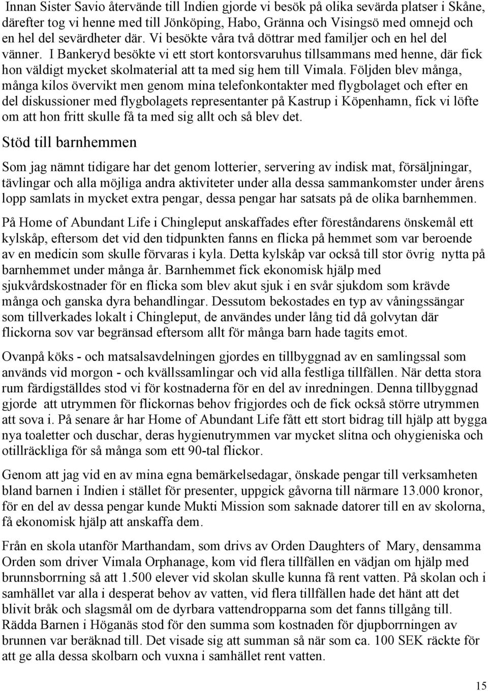 I Bankeryd besökte vi ett stort kontorsvaruhus tillsammans med henne, där fick hon väldigt mycket skolmaterial att ta med sig hem till Vimala.