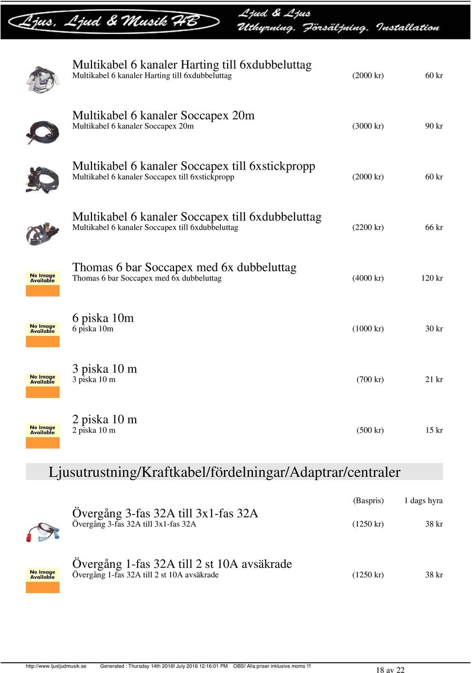 6xdubbeluttag (2200 kr) 66 kr Thomas 6 bar Soccapex med 6x dubbeluttag Thomas 6 bar Soccapex med 6x dubbeluttag (4000 kr) 120 kr 6 piska 10m 6 piska 10m (1000 kr) 30 kr 3 piska 10 m 3 piska 10 m (700