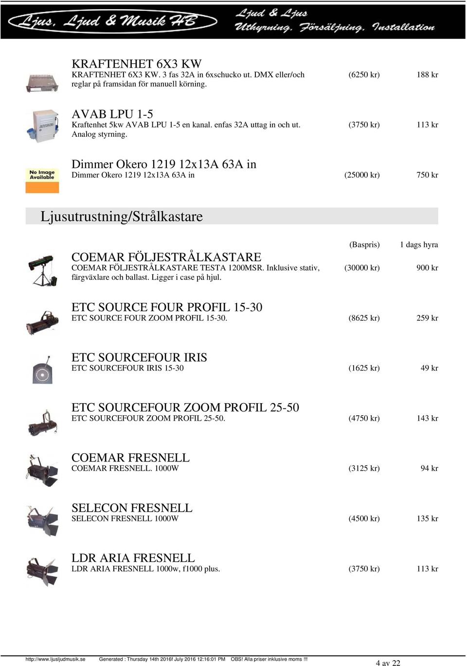 (6250 kr) 188 kr (3750 kr) 113 kr Dimmer Okero 1219 12x13A 63A in Dimmer Okero 1219 12x13A 63A in (25000 kr) 750 kr Ljusutrustning/Strålkastare COEMAR FÖLJESTRÅLKASTARE COEMAR FÖLJESTRÅLKASTARE TESTA