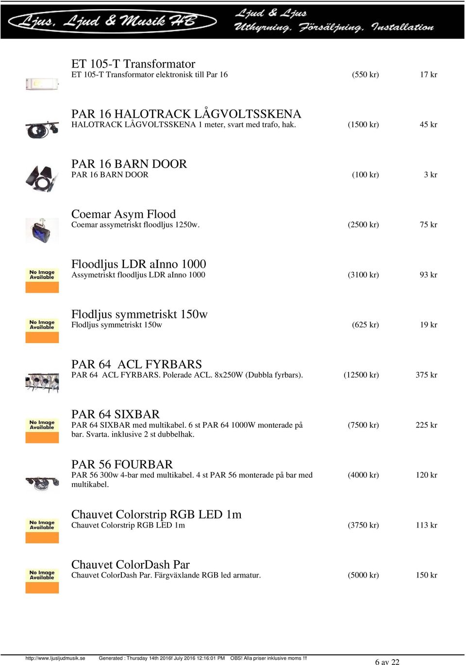 (2500 kr) 75 kr Floodljus LDR ainno 1000 Assymetriskt floodljus LDR ainno 1000 (3100 kr) 93 kr Flodljus symmetriskt 150w Flodljus symmetriskt 150w (625 kr) 19 kr PAR 64 ACL FYRBARS PAR 64 ACL FYRBARS.