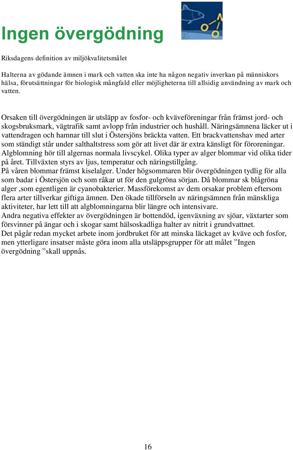 Orsaken till övergödningen är utsläpp av fosfor- och kväveföreningar från främst jord- och skogsbruksmark, vägtrafik samt avlopp från industrier och hushåll.