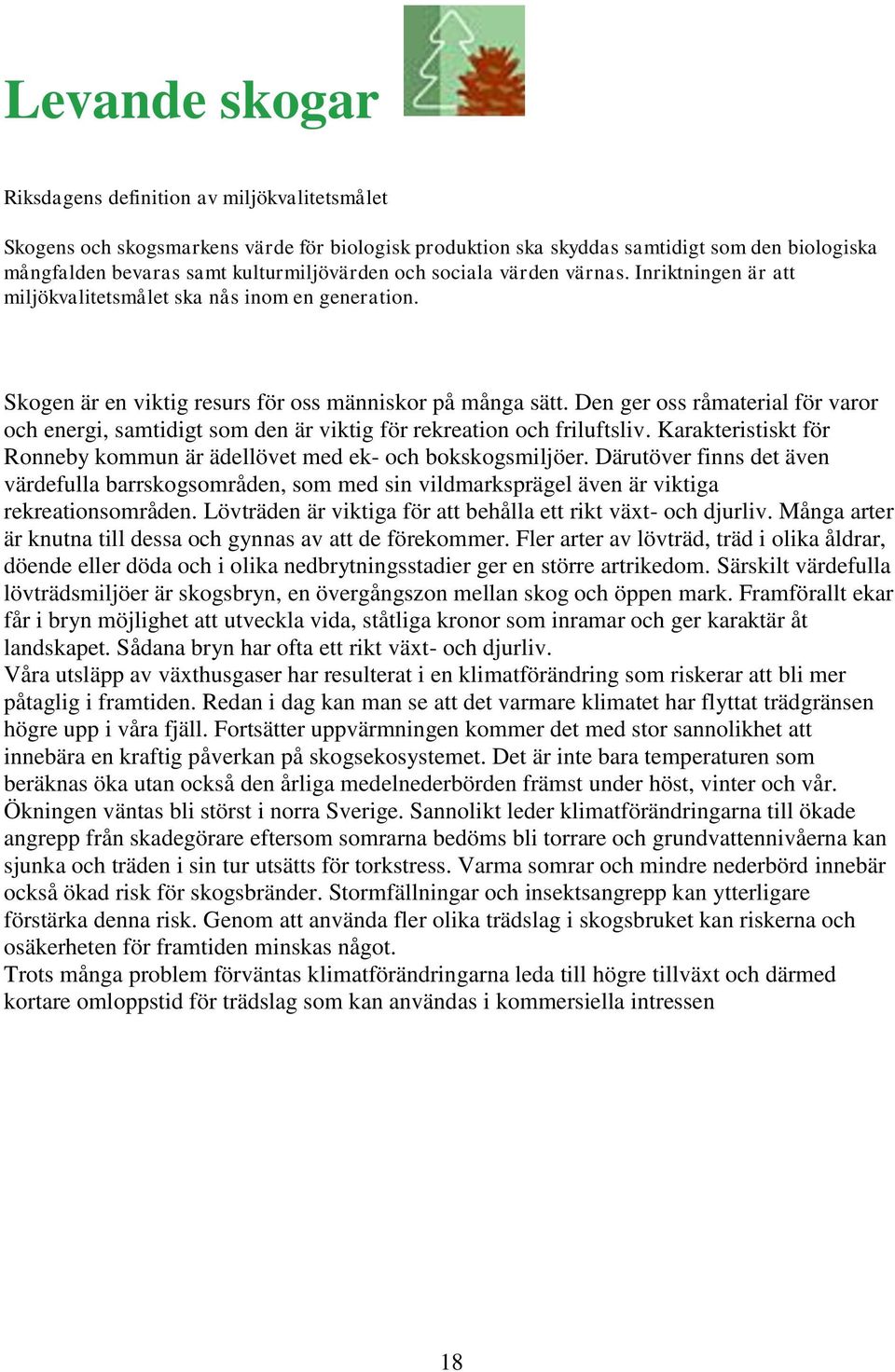 Den ger oss råmaterial för varor och energi, samtidigt som den är viktig för rekreation och friluftsliv. Karakteristiskt för Ronneby kommun är ädellövet med ek- och bokskogsmiljöer.